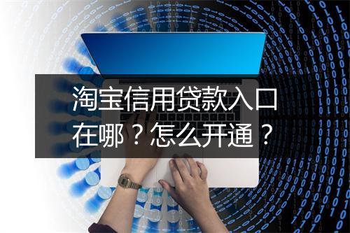 淘宝信用贷款入口在哪？怎么开通？