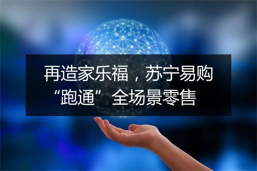 再造家乐福，苏宁易购“跑通”全场景零售