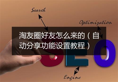 淘友圈好友怎么来的（自动分享功能设置教程）