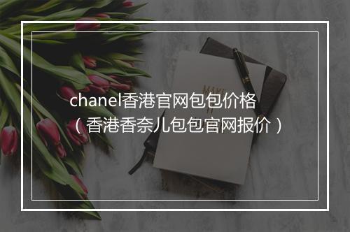 chanel香港官网包包价格（香港香奈儿包包官网报价）