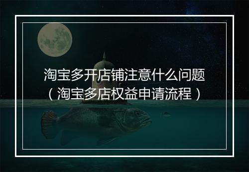 淘宝多开店铺注意什么问题（淘宝多店权益申请流程）