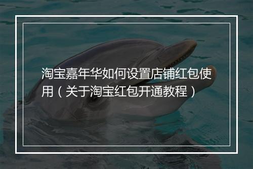 淘宝嘉年华如何设置店铺红包使用（关于淘宝红包开通教程）