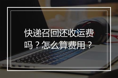 快递召回还收运费吗？怎么算费用？