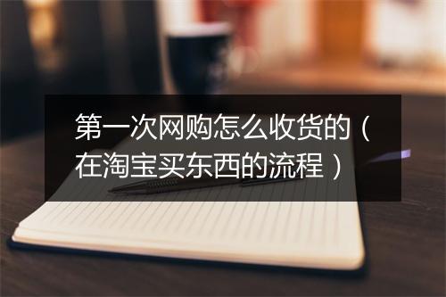第一次网购怎么收货的（在淘宝买东西的流程）