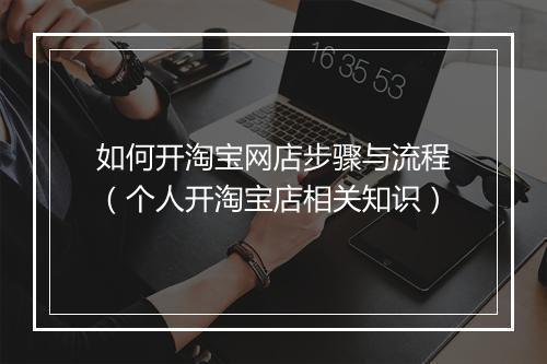 如何开淘宝网店步骤与流程（个人开淘宝店相关知识）