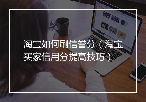 淘宝如何刷信誉分（淘宝买家信用分提高技巧）