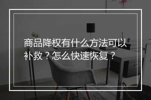 商品降权有什么方法可以补救？怎么快速恢复？