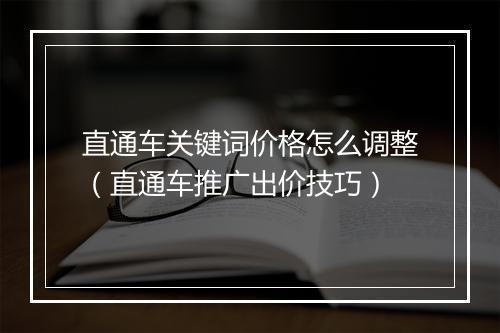 直通车关键词价格怎么调整（直通车推广出价技巧）