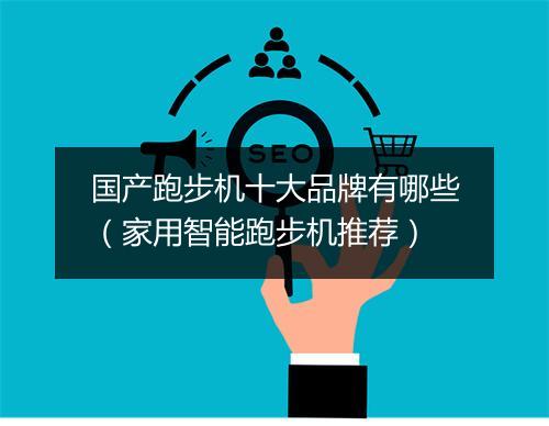 国产跑步机十大品牌有哪些（家用智能跑步机推荐）
