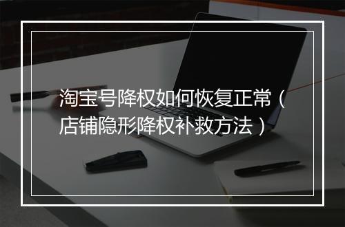 淘宝号降权如何恢复正常（店铺隐形降权补救方法）