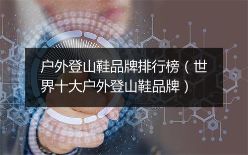 户外登山鞋品牌排行榜（世界十大户外登山鞋品牌）