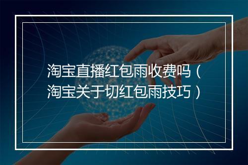 淘宝直播红包雨收费吗（淘宝关于切红包雨技巧）