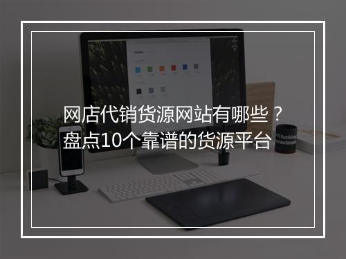 网店代销货源网站有哪些？盘点10个靠谱的货源平台
