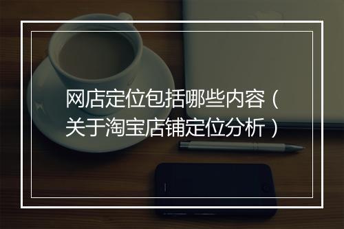 网店定位包括哪些内容（关于淘宝店铺定位分析）