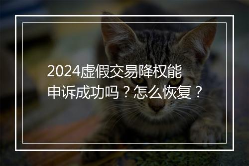 2024虚假交易降权能申诉成功吗？怎么恢复？