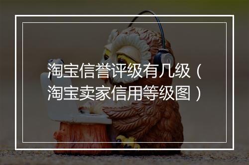 淘宝信誉评级有几级（淘宝卖家信用等级图）