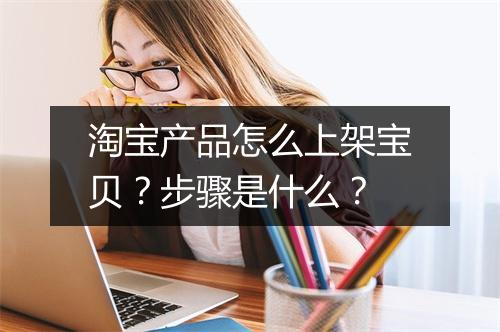淘宝产品怎么上架宝贝？步骤是什么？