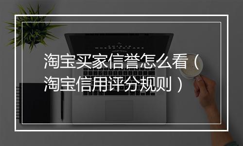 淘宝买家信誉怎么看（淘宝信用评分规则）