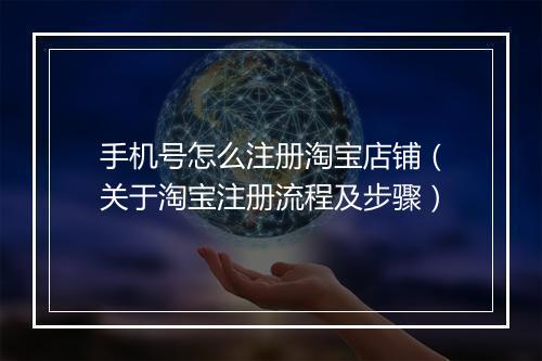手机号怎么注册淘宝店铺（关于淘宝注册流程及步骤）