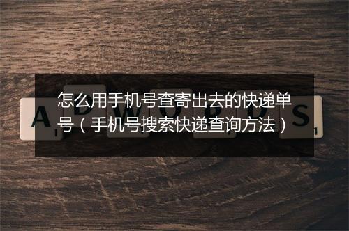 怎么用手机号查寄出去的快递单号（手机号搜索快递查询方法）