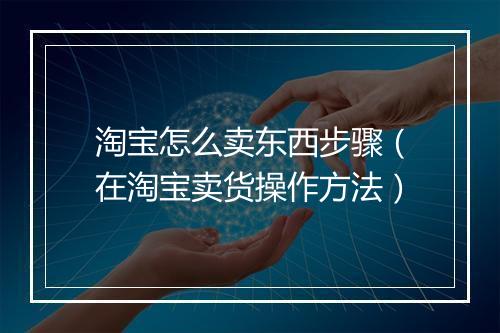 淘宝怎么卖东西步骤（在淘宝卖货操作方法）