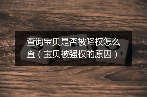查询宝贝是否被降权怎么查（宝贝被强权的原因）