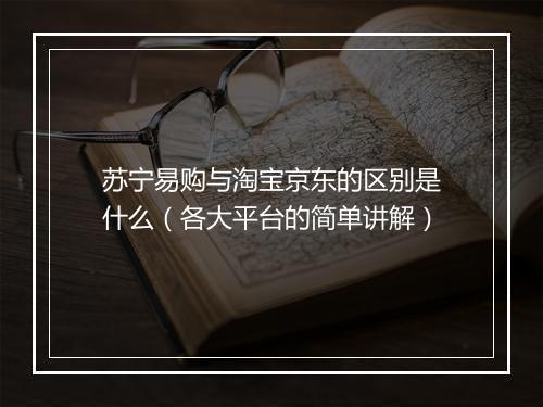苏宁易购与淘宝京东的区别是什么（各大平台的简单讲解）