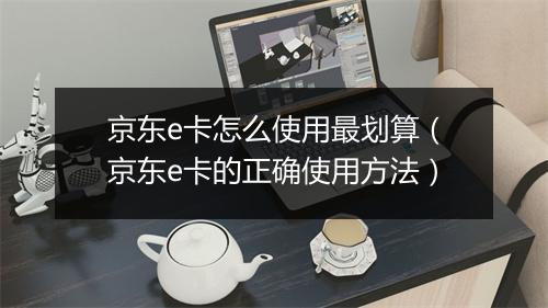 京东e卡怎么使用最划算（京东e卡的正确使用方法）