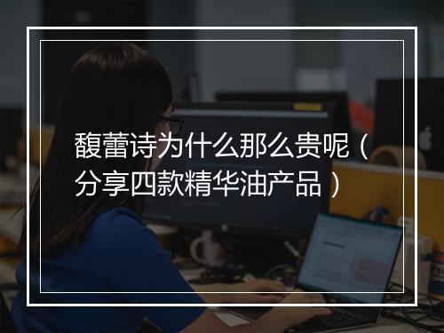 馥蕾诗为什么那么贵呢（分享四款精华油产品）