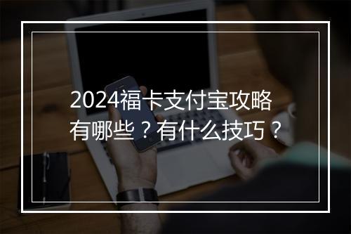 2024福卡支付宝攻略有哪些？有什么技巧？