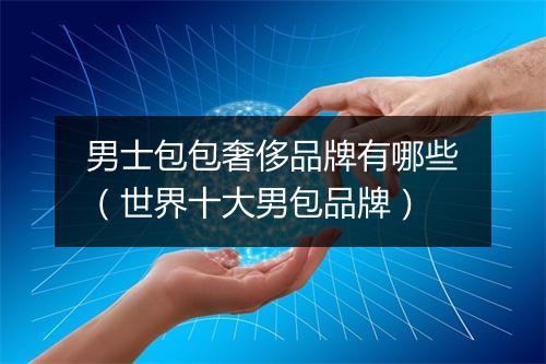 男士包包奢侈品牌有哪些（世界十大男包品牌）