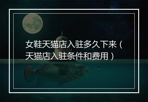 女鞋天猫店入驻多久下来（天猫店入驻条件和费用）