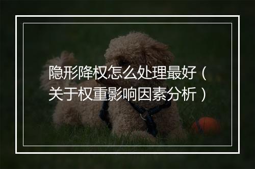 隐形降权怎么处理最好（关于权重影响因素分析）