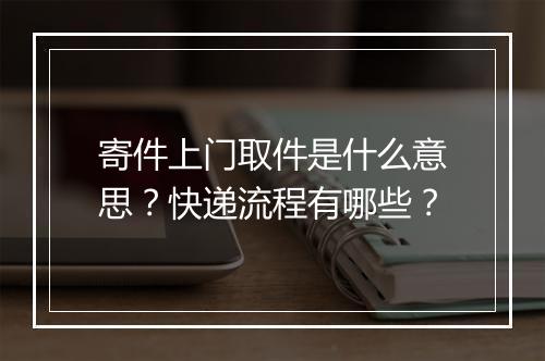 寄件上门取件是什么意思？快递流程有哪些？