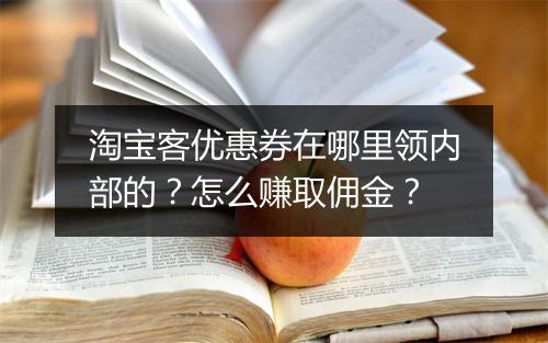 淘宝客优惠券在哪里领内部的？怎么赚取佣金？