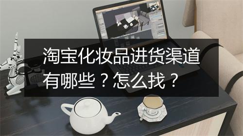 淘宝化妆品进货渠道有哪些？怎么找？