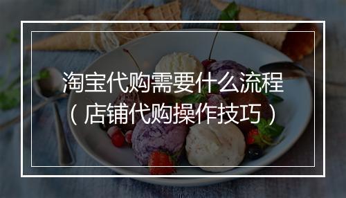 淘宝代购需要什么流程（店铺代购操作技巧）
