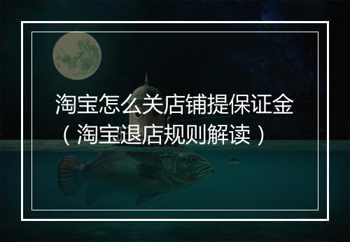 淘宝怎么关店铺提保证金（淘宝退店规则解读）