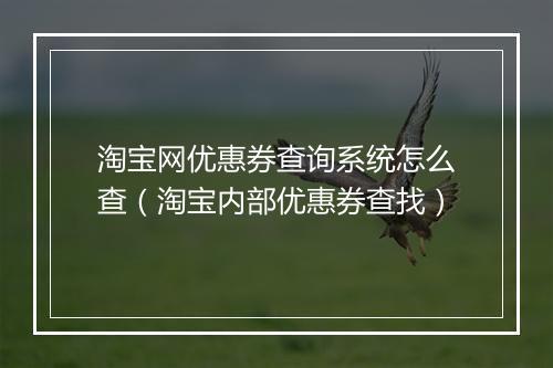 淘宝网优惠券查询系统怎么查（淘宝内部优惠券查找）