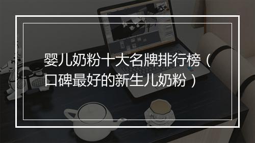 婴儿奶粉十大名牌排行榜（口碑最好的新生儿奶粉）