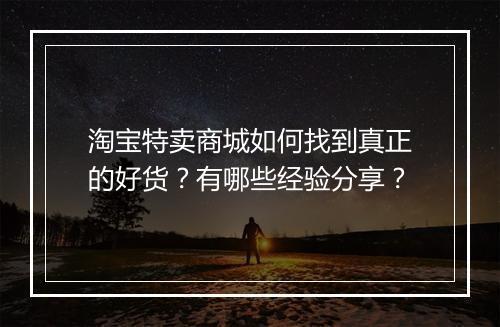 淘宝特卖商城如何找到真正的好货？有哪些经验分享？