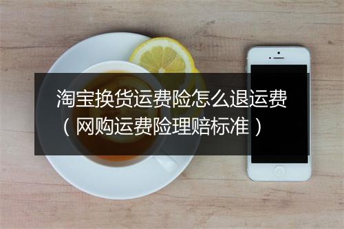 淘宝换货运费险怎么退运费（网购运费险理赔标准）