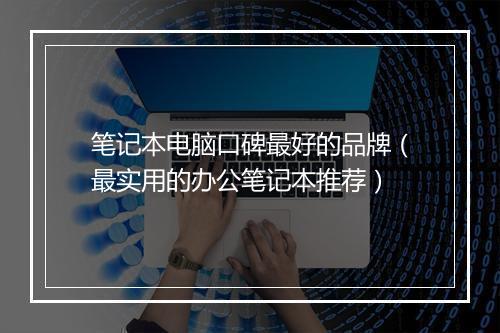 笔记本电脑口碑最好的品牌（最实用的办公笔记本推荐）