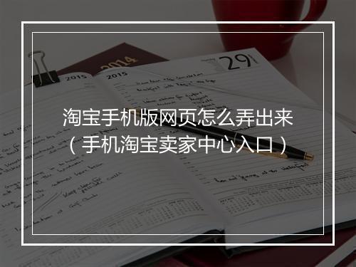 淘宝手机版网页怎么弄出来（手机淘宝卖家中心入口）