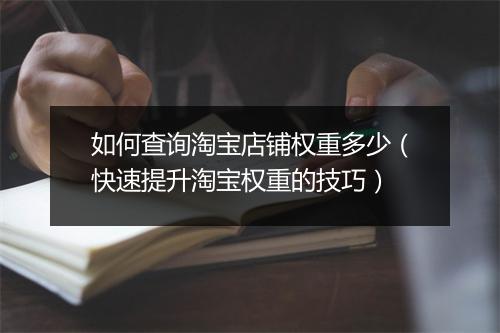 如何查询淘宝店铺权重多少（快速提升淘宝权重的技巧）