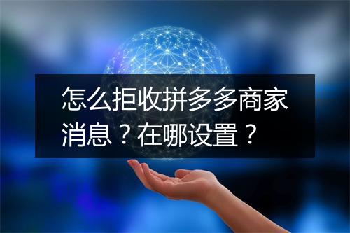 怎么拒收拼多多商家消息？在哪设置？