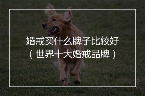 婚戒买什么牌子比较好（世界十大婚戒品牌）