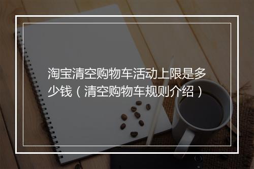 淘宝清空购物车活动上限是多少钱（清空购物车规则介绍）