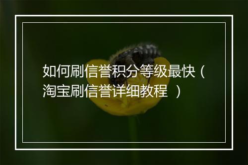 如何刷信誉积分等级最快（淘宝刷信誉详细教程 ）
