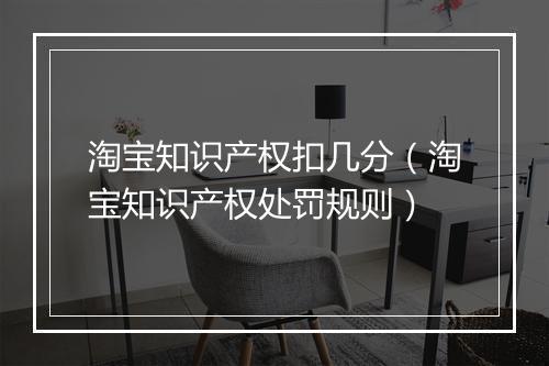 淘宝知识产权扣几分（淘宝知识产权处罚规则）